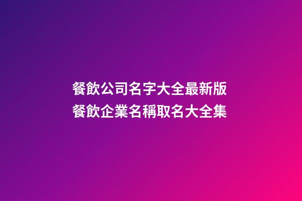 餐飲公司名字大全最新版 餐飲企業名稱取名大全集